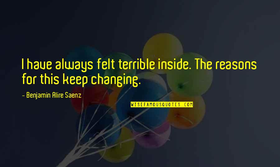 Lichokopytn Ci Quotes By Benjamin Alire Saenz: I have always felt terrible inside. The reasons