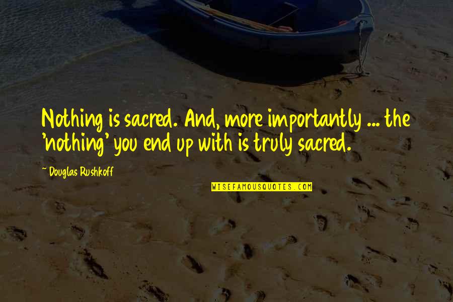 Lichongdo Quotes By Douglas Rushkoff: Nothing is sacred. And, more importantly ... the Lichongdo Quotes By Douglas Rushkoff: Nothing is sacred. And, more importantly ... the