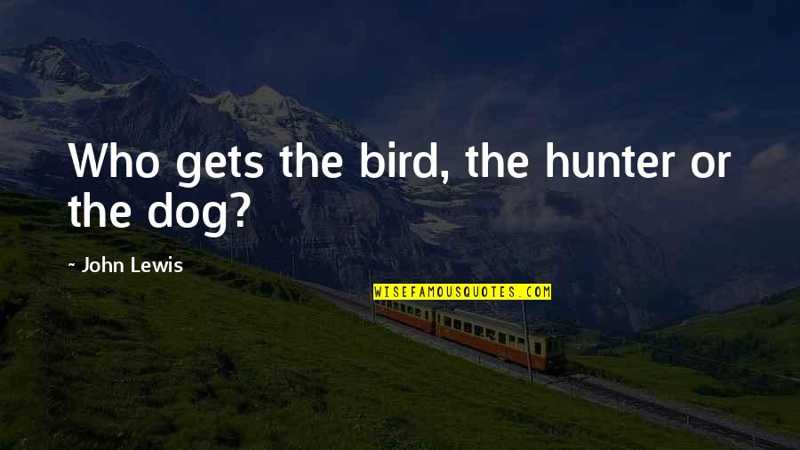 Lichstein Heatherton Quotes By John Lewis: Who gets the bird, the hunter or the Lichstein Heatherton Quotes By John Lewis: Who gets the bird, the hunter or the
