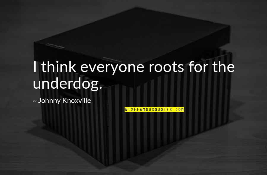 Lichstein Heatherton Quotes By Johnny Knoxville: I think everyone roots for the underdog. Lichstein Heatherton Quotes By Johnny Knoxville: I think everyone roots for the underdog.
