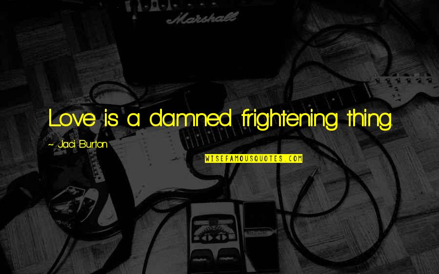 Lichtefeld Inc Quotes By Jaci Burton: Love is a damned frightening thing. Lichtefeld Inc Quotes By Jaci Burton: Love is a damned frightening thing.