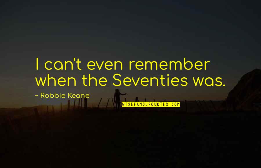 Lichtefeld Inc Quotes By Robbie Keane: I can't even remember when the Seventies was. Lichtefeld Inc Quotes By Robbie Keane: I can't even remember when the Seventies was.