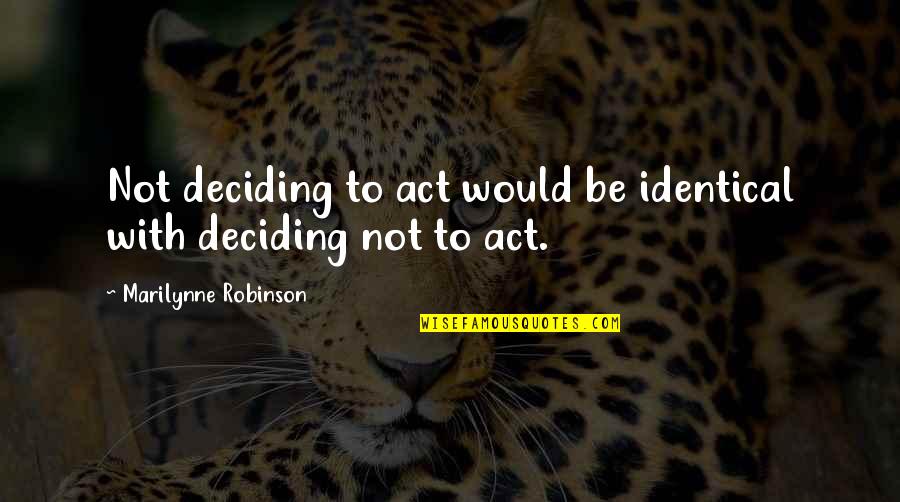 Lichtenauer Long Sword Quotes By Marilynne Robinson: Not deciding to act would be identical with Lichtenauer Long Sword Quotes By Marilynne Robinson: Not deciding to act would be identical with
