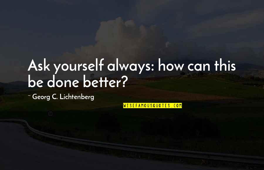 Lichtenberg Quotes By Georg C. Lichtenberg: Ask yourself always: how can this be done