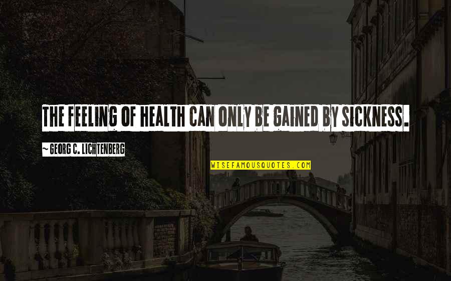 Lichtenberg Quotes By Georg C. Lichtenberg: The feeling of health can only be gained