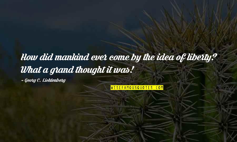 Lichtenberg Quotes By Georg C. Lichtenberg: How did mankind ever come by the idea