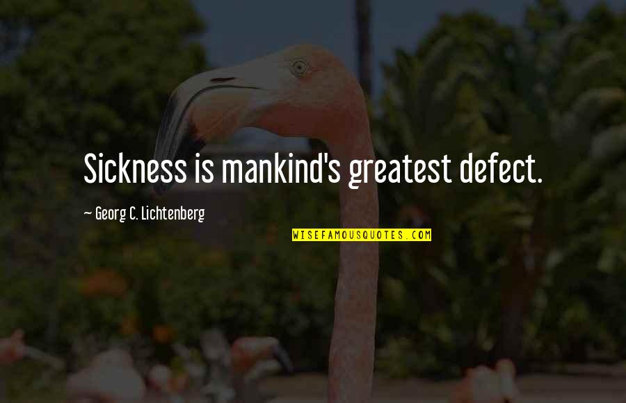 Lichtenberg Quotes By Georg C. Lichtenberg: Sickness is mankind's greatest defect.