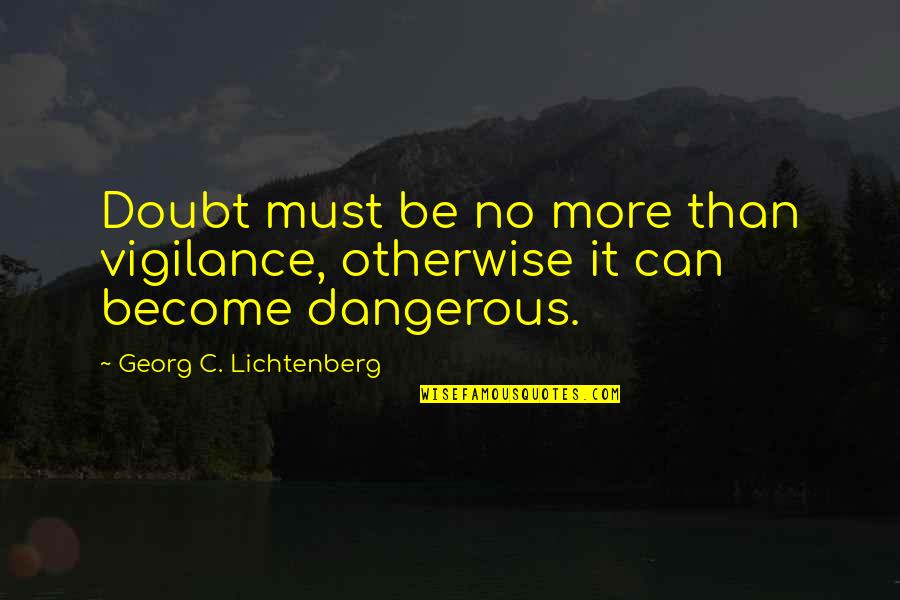 Lichtenberg Quotes By Georg C. Lichtenberg: Doubt must be no more than vigilance, otherwise