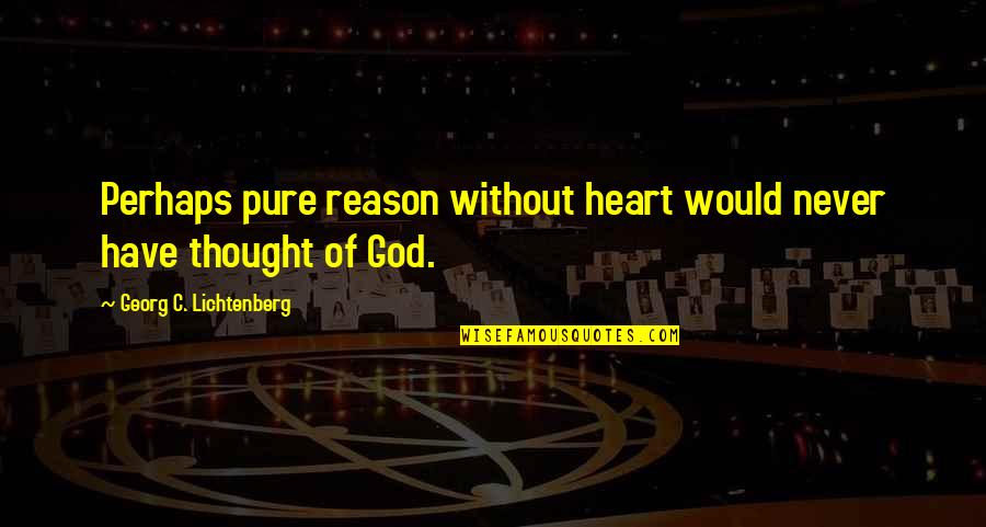 Lichtenberg Quotes By Georg C. Lichtenberg: Perhaps pure reason without heart would never have