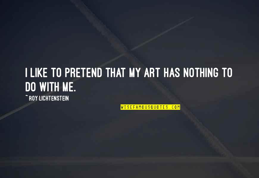 Lichtenstein Quotes By Roy Lichtenstein: I like to pretend that my art has