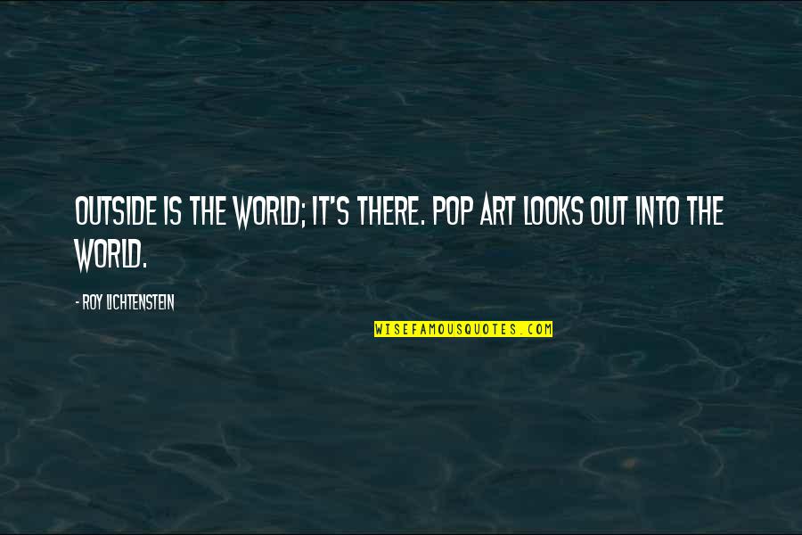 Lichtenstein Quotes By Roy Lichtenstein: Outside is the world; it's there. Pop Art