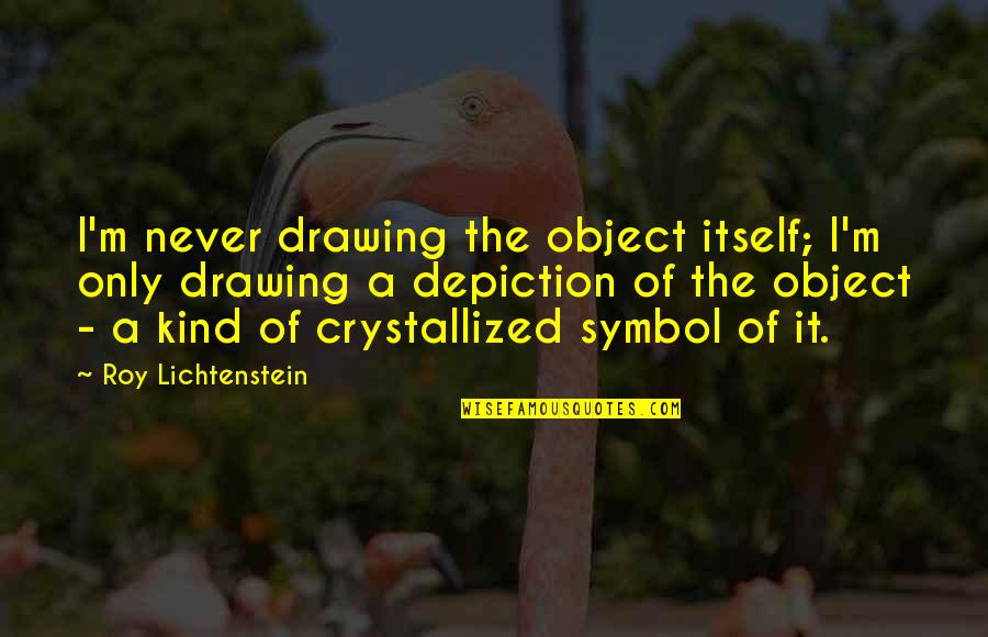 Lichtenstein Roy Quotes By Roy Lichtenstein: I'm never drawing the object itself; I'm only