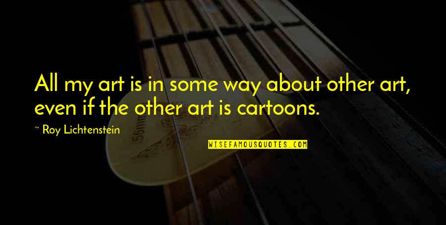 Lichtenstein Roy Quotes By Roy Lichtenstein: All my art is in some way about