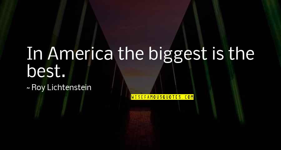 Lichtenstein Roy Quotes By Roy Lichtenstein: In America the biggest is the best.
