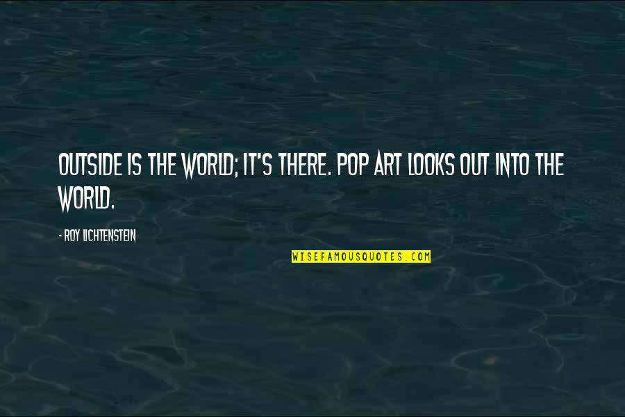 Lichtenstein Roy Quotes By Roy Lichtenstein: Outside is the world; it's there. Pop Art