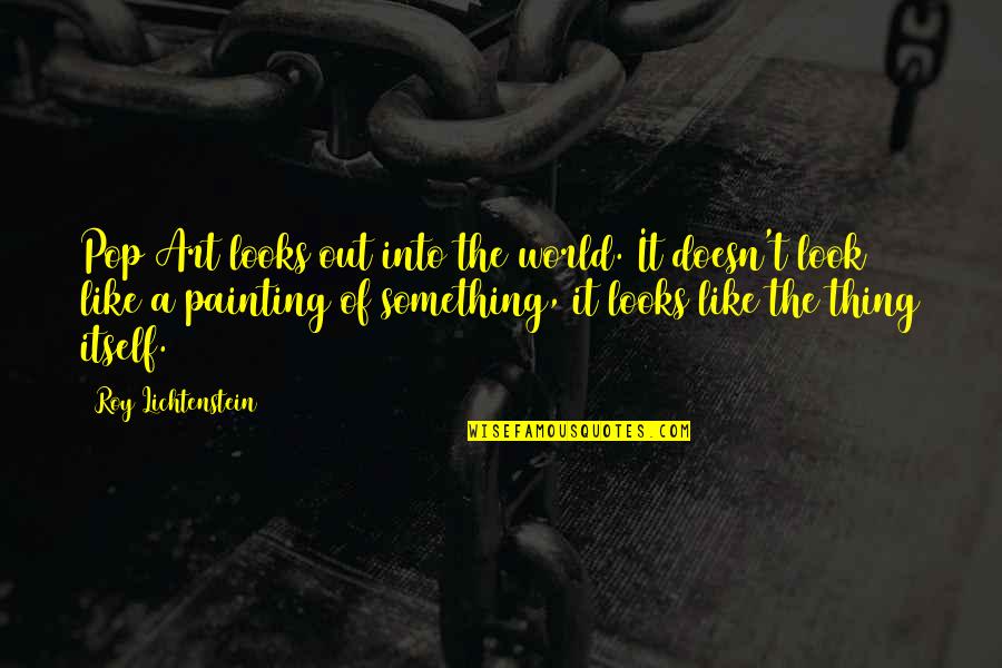 Lichtenstein Roy Quotes By Roy Lichtenstein: Pop Art looks out into the world. It