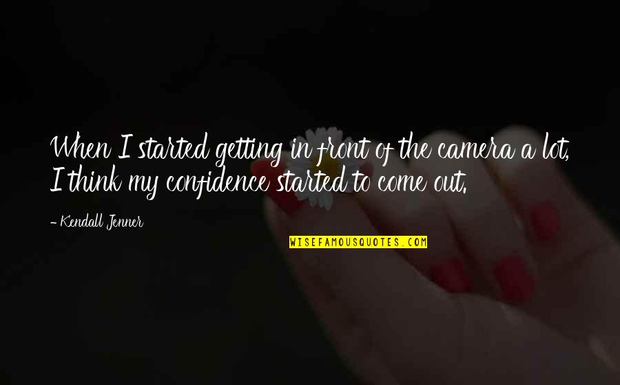 Lichterman William Quotes By Kendall Jenner: When I started getting in front of the Lichterman William Quotes By Kendall Jenner: When I started getting in front of the