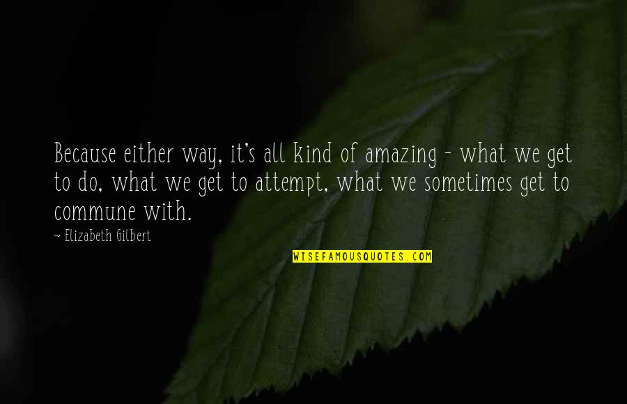 Licia Troisi Quotes By Elizabeth Gilbert: Because either way, it's all kind of amazing