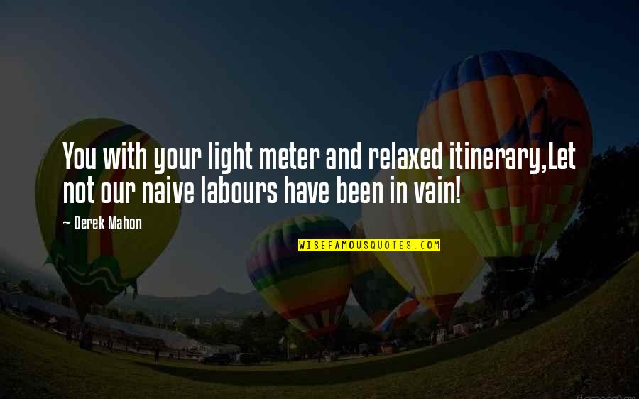 Licinai Quotes By Derek Mahon: You with your light meter and relaxed itinerary,Let Licinai Quotes By Derek Mahon: You with your light meter and relaxed itinerary,Let