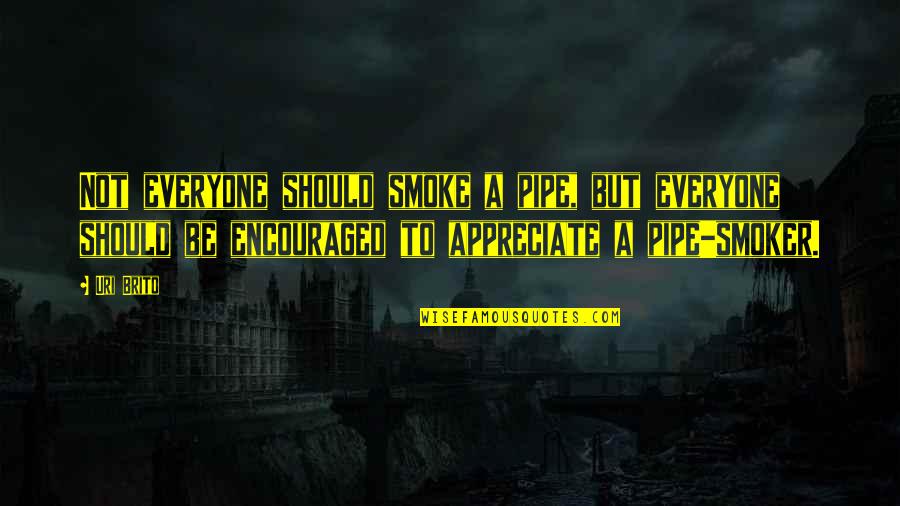 Licited Quotes By Uri Brito: Not everyone should smoke a pipe, but everyone Licited Quotes By Uri Brito: Not everyone should smoke a pipe, but everyone