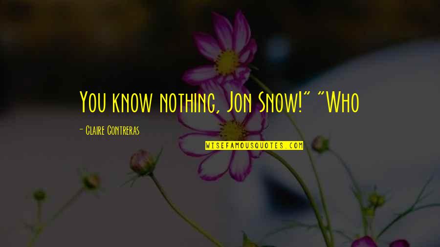 Licitra Alvaduettorez Quotes By Claire Contreras: You know nothing, Jon Snow!" "Who Licitra Alvaduettorez Quotes By Claire Contreras: You know nothing, Jon Snow!" "Who