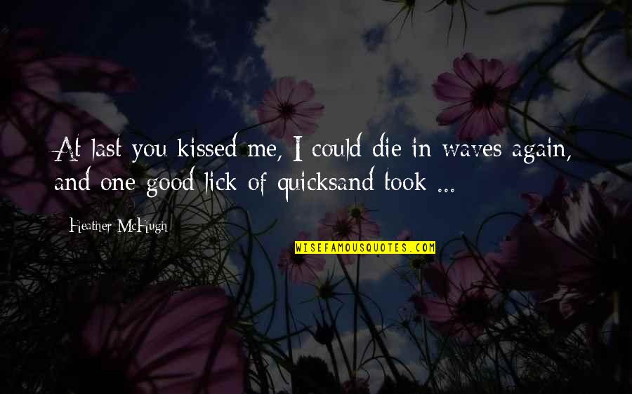 Lick Me All Over Quotes By Heather McHugh: At last you kissed me, I could die