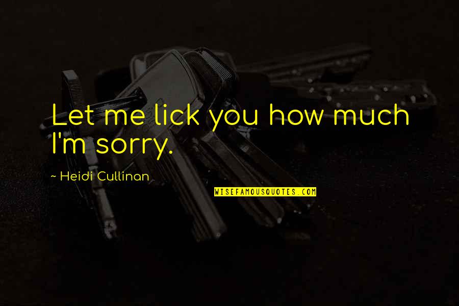 Lick Me All Over Quotes By Heidi Cullinan: Let me lick you how much I'm sorry.