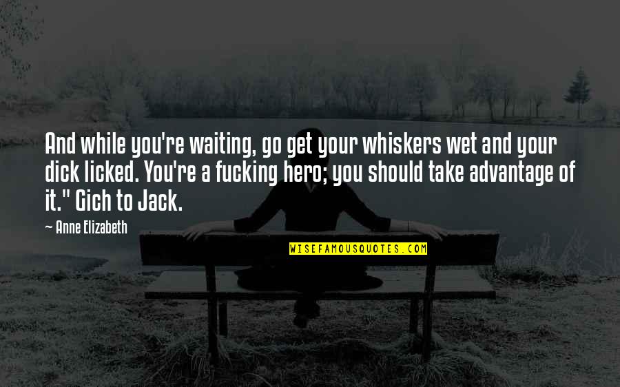 Licked Quotes By Anne Elizabeth: And while you're waiting, go get your whiskers Licked Quotes By Anne Elizabeth: And while you're waiting, go get your whiskers