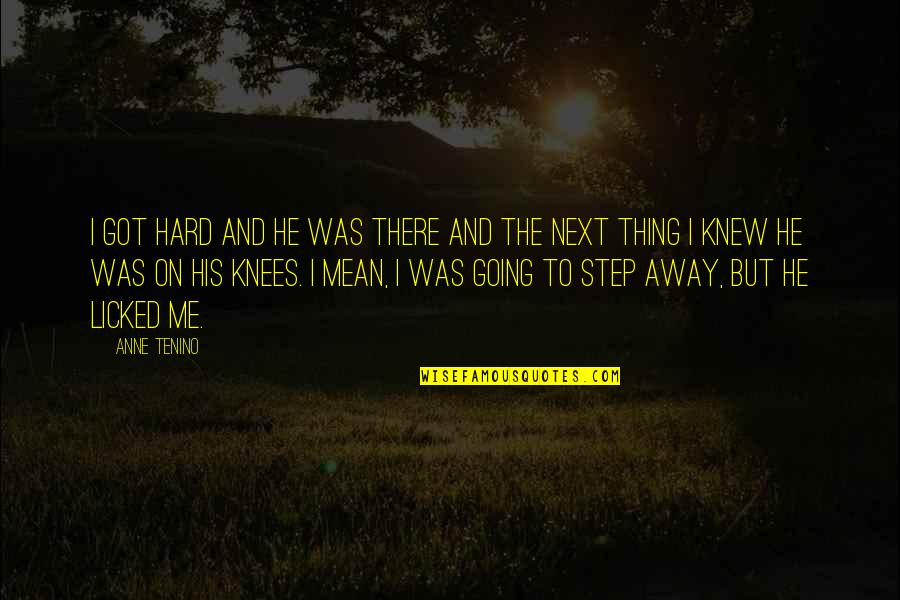 Licked Quotes By Anne Tenino: I got hard and he was there and Licked Quotes By Anne Tenino: I got hard and he was there and