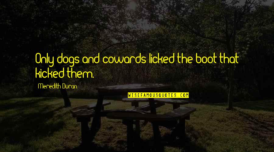 Licked Quotes By Meredith Duran: Only dogs and cowards licked the boot that Licked Quotes By Meredith Duran: Only dogs and cowards licked the boot that