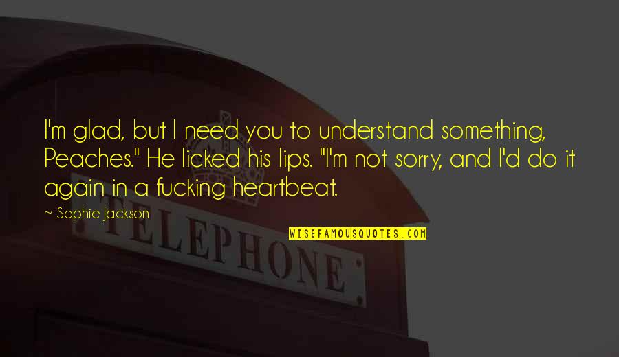 Licked Quotes By Sophie Jackson: I'm glad, but I need you to understand Licked Quotes By Sophie Jackson: I'm glad, but I need you to understand