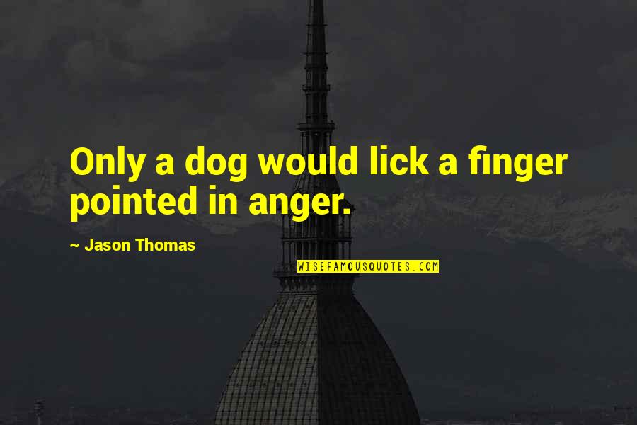 Lick'em Quotes By Jason Thomas: Only a dog would lick a finger pointed