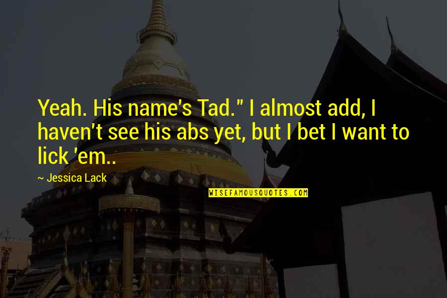 Lick'em Quotes By Jessica Lack: Yeah. His name's Tad." I almost add, I