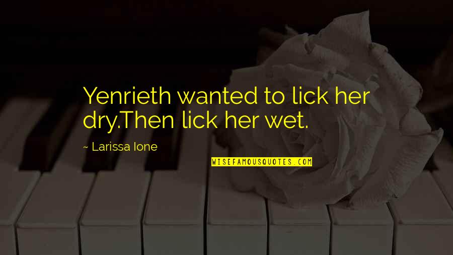 Lick'em Quotes By Larissa Ione: Yenrieth wanted to lick her dry.Then lick her