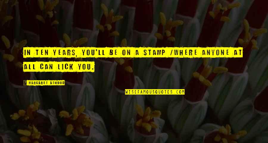 Lick'em Quotes By Margaret Atwood: In ten years, you'll be on a stamp