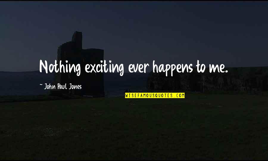 Lickerish Ltd Quotes By John Paul Jones: Nothing exciting ever happens to me. Lickerish Ltd Quotes By John Paul Jones: Nothing exciting ever happens to me.