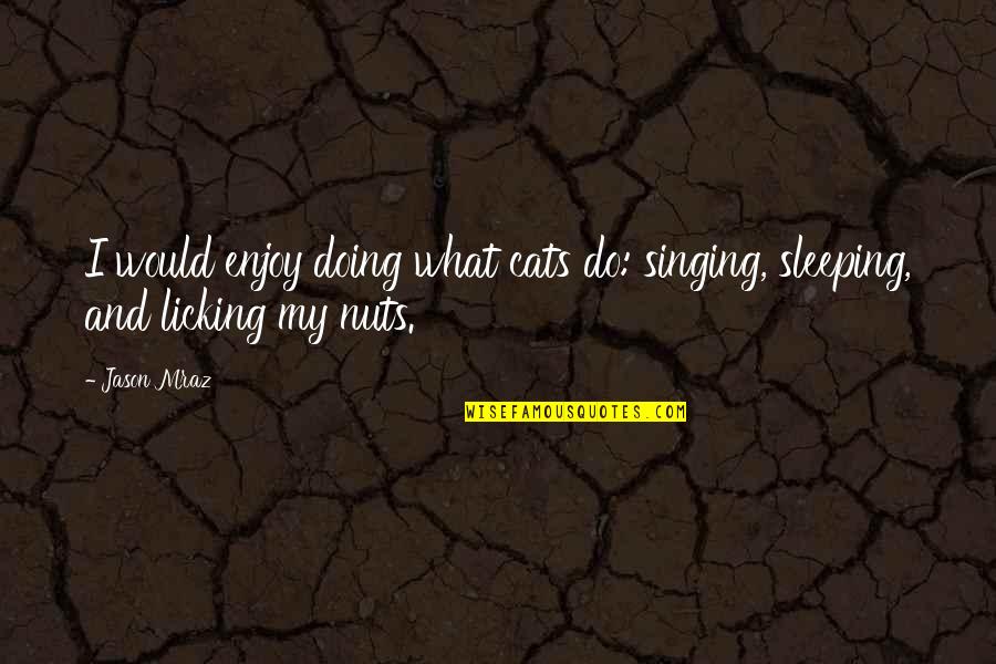 Licking Quotes By Jason Mraz: I would enjoy doing what cats do: singing,