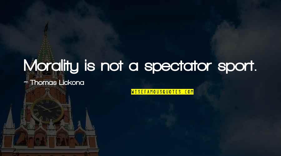 Lickona Thomas Quotes By Thomas Lickona: Morality is not a spectator sport. Lickona Thomas Quotes By Thomas Lickona: Morality is not a spectator sport.
