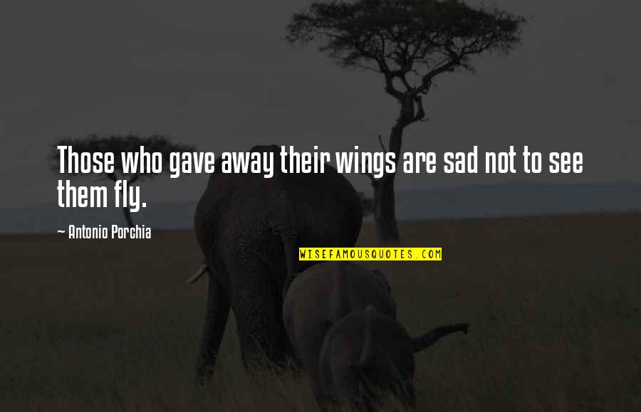 Lickspittles Quotes By Antonio Porchia: Those who gave away their wings are sad