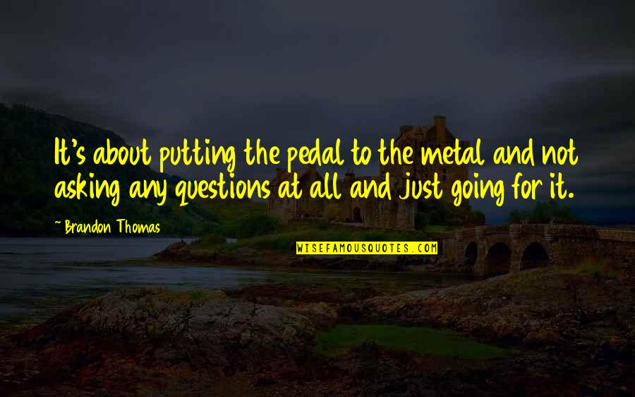 Licoarea Dragostei Quotes By Brandon Thomas: It's about putting the pedal to the metal Licoarea Dragostei Quotes By Brandon Thomas: It's about putting the pedal to the metal