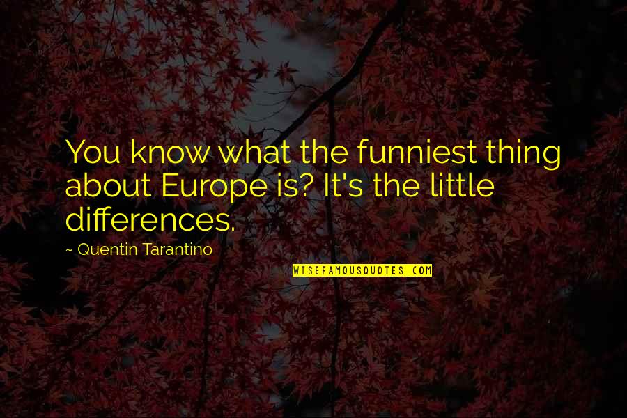 Licoarea Dragostei Quotes By Quentin Tarantino: You know what the funniest thing about Europe Licoarea Dragostei Quotes By Quentin Tarantino: You know what the funniest thing about Europe