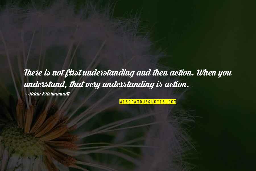 Licona Ramirez Quotes By Jiddu Krishnamurti: There is not first understanding and then action. Licona Ramirez Quotes By Jiddu Krishnamurti: There is not first understanding and then action.