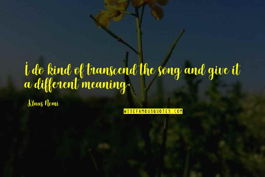 Licona Ramirez Quotes By Klaus Nomi: I do kind of transcend the song and