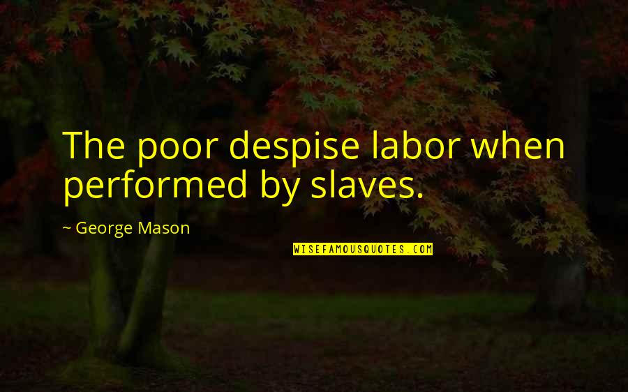 Licorice Pizza Quotes By George Mason: The poor despise labor when performed by slaves. Licorice Pizza Quotes By George Mason: The poor despise labor when performed by slaves.