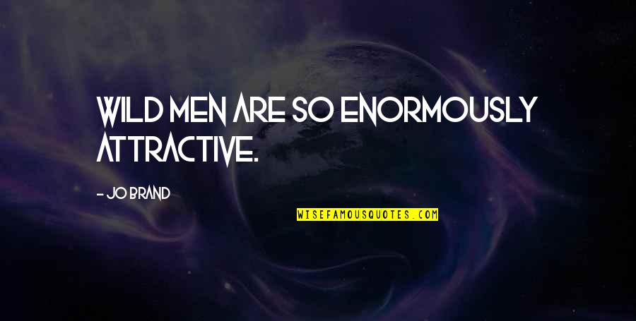 Licourt Quotes By Jo Brand: Wild men are so enormously attractive. Licourt Quotes By Jo Brand: Wild men are so enormously attractive.