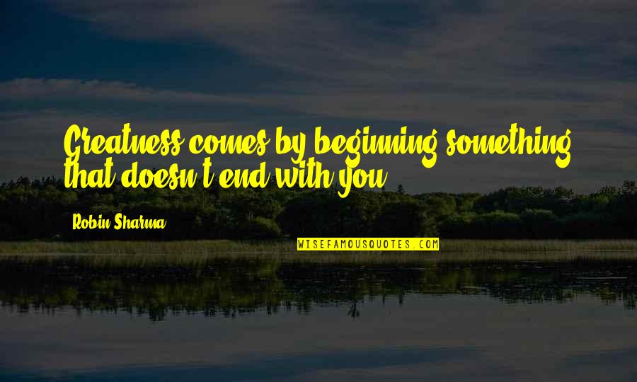 Licourt Quotes By Robin Sharma: Greatness comes by beginning something that doesn't end