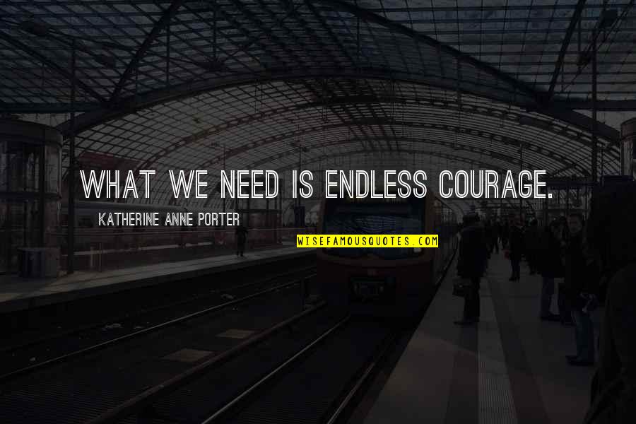 Lictor Quotes By Katherine Anne Porter: What we need is endless courage.