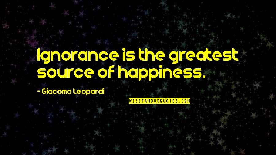 Lictors Quotes By Giacomo Leopardi: Ignorance is the greatest source of happiness.
