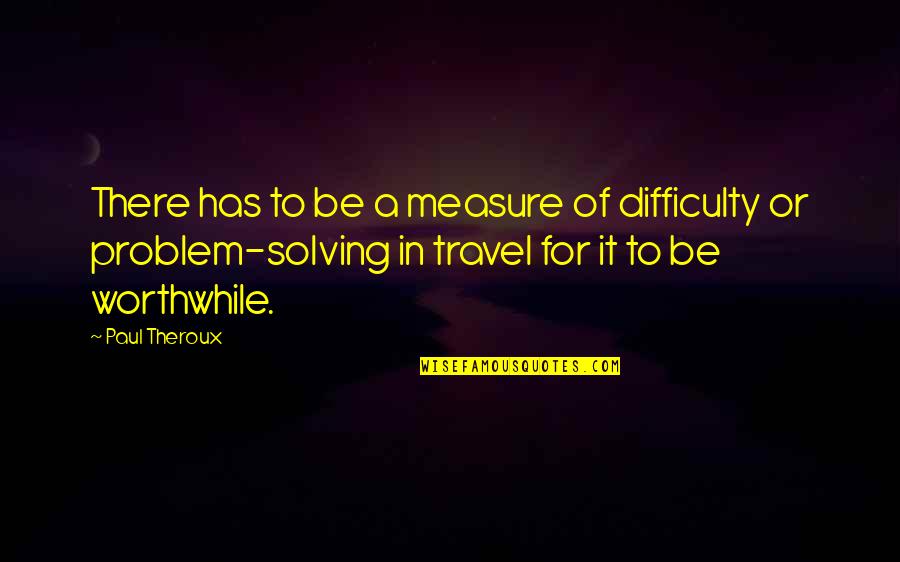 Lictors Rods Quotes By Paul Theroux: There has to be a measure of difficulty Lictors Rods Quotes By Paul Theroux: There has to be a measure of difficulty