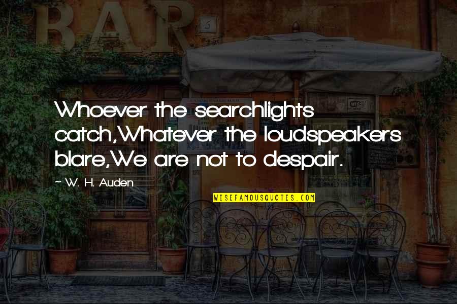 Liczebnik Quotes By W. H. Auden: Whoever the searchlights catch,Whatever the loudspeakers blare,We are